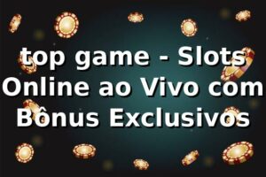 top game - Slots Online ao Vivo com Bônus Exclusivos
