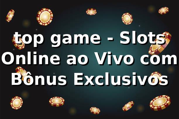 top game - Slots Online ao Vivo com Bônus Exclusivos